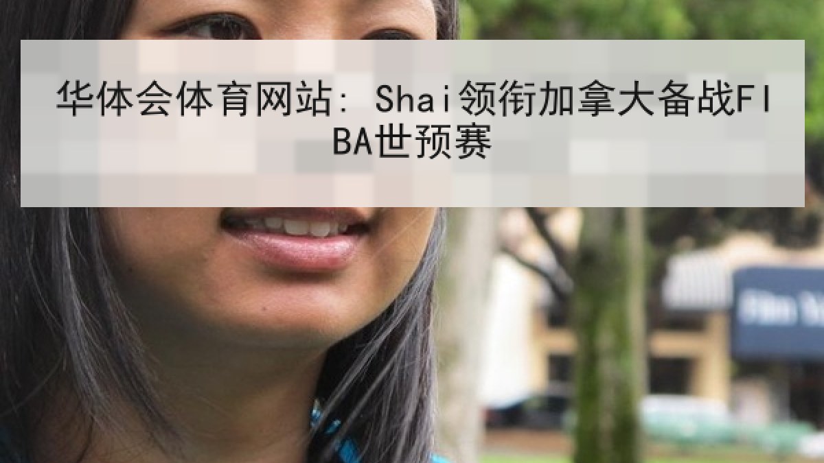 华体会体育网站: Shai领衔加拿大备战FIBA世预赛