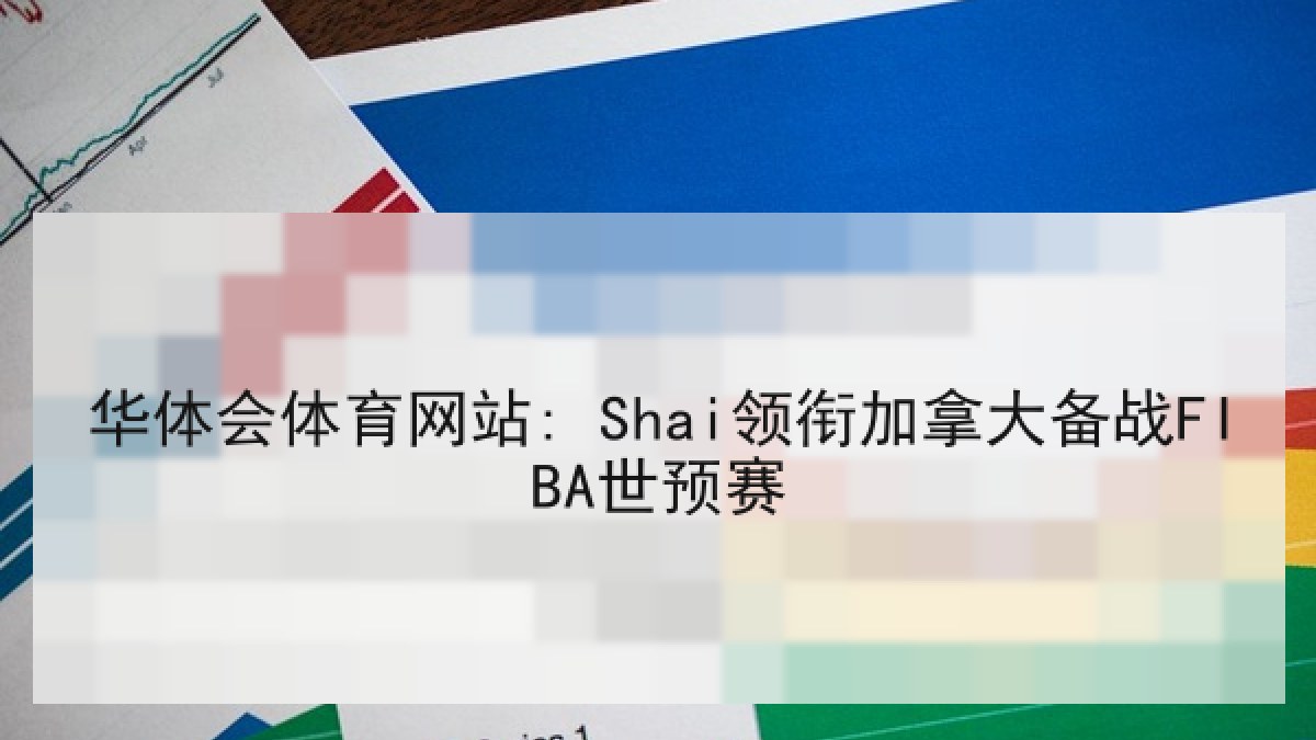 华体会体育网站: Shai领衔加拿大备战FIBA世预赛